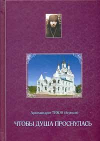 Книга Чтобы душа проснулась - Архимандрит Тихон (Агриков) ХХХ Арт. К4181